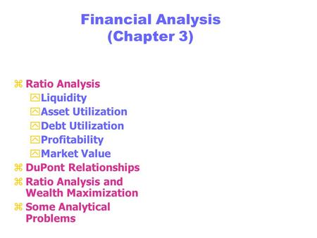 Financial Analysis (Chapter 3) zRatio Analysis yLiquidity yAsset Utilization yDebt Utilization yProfitability yMarket Value zDuPont Relationships zRatio.