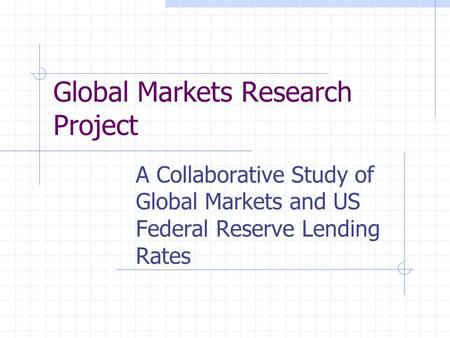 Global Markets Research Project A Collaborative Study of Global Markets and US Federal Reserve Lending Rates.