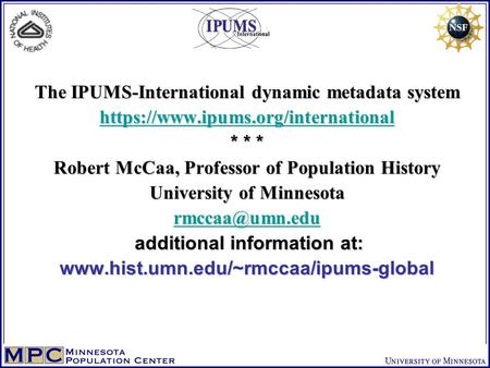 The IPUMS-International dynamic metadata system https://www.ipums.org/international * * * Robert McCaa, Professor of Population History University of Minnesota.