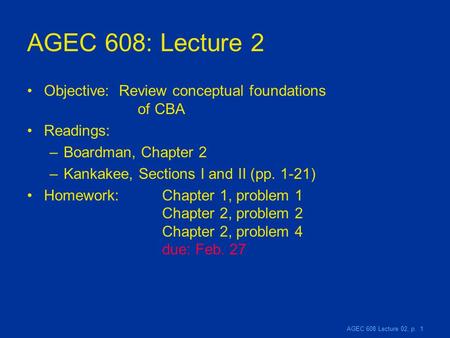 AGEC 608 Lecture 02, p. 1 AGEC 608: Lecture 2 Objective: Review conceptual foundations of CBA Readings: –Boardman, Chapter 2 –Kankakee, Sections I and.