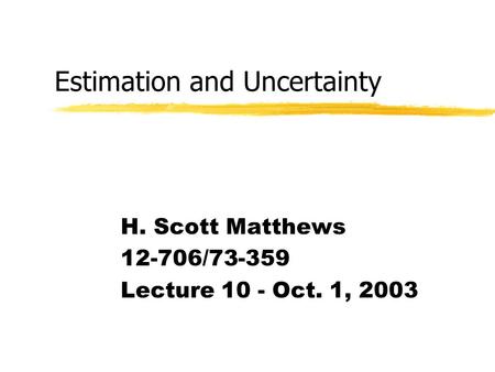 Estimation and Uncertainty H. Scott Matthews 12-706/73-359 Lecture 10 - Oct. 1, 2003.