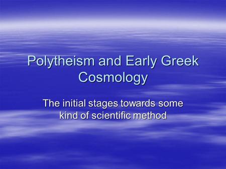 Polytheism and Early Greek Cosmology The initial stages towards some kind of scientific method.