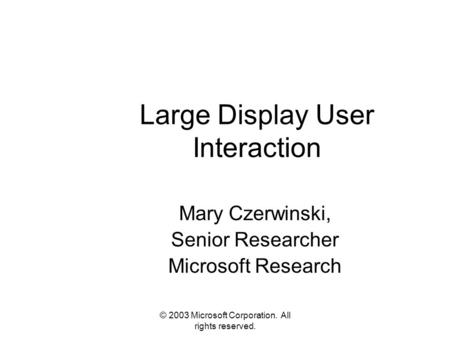 © 2003 Microsoft Corporation. All rights reserved. Large Display User Interaction Mary Czerwinski, Senior Researcher Microsoft Research.