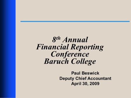 1 8 th Annual Financial Reporting Conference Baruch College Paul Beswick Deputy Chief Accountant April 30, 2009.