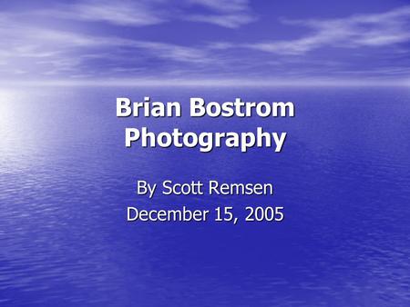Brian Bostrom Photography By Scott Remsen December 15, 2005.