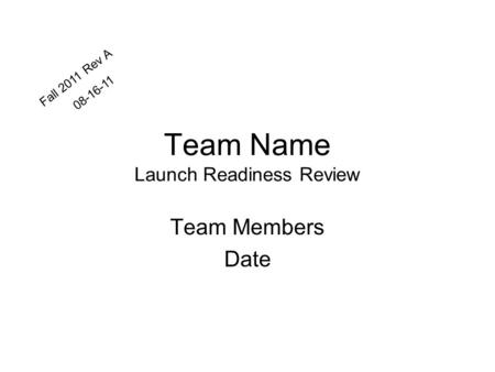 Team Name Launch Readiness Review Team Members Date Fall 2011 Rev A 08-16-11.