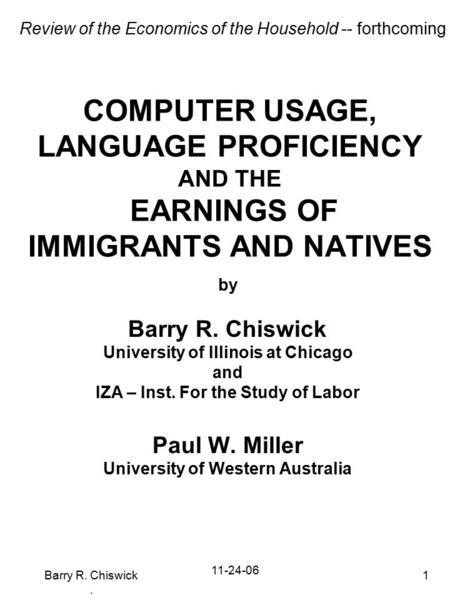 Barry R. Chiswick. 1 COMPUTER USAGE, LANGUAGE PROFICIENCY AND THE EARNINGS OF IMMIGRANTS AND NATIVES by Barry R. Chiswick University of Illinois at Chicago.
