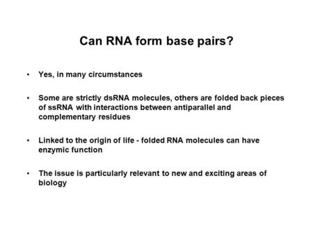 Can RNA form base pairs? Yes, in many circumstances Some are strictly dsRNA molecules, others are folded back pieces of ssRNA with interactions between.