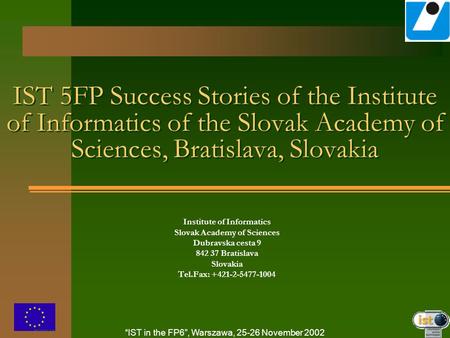 “IST in the FP6”, Warszawa, 25-26 November 2002 IST 5FP Success Stories of the Institute of Informatics of the Slovak Academy of Sciences, Bratislava,