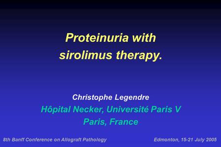 8th Banff Conference on Allograft PathologyEdmonton, 15-21 July 2005 Proteinuria with sirolimus therapy. Christophe Legendre Hôpital Necker, Université.