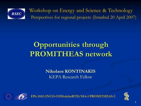 FP6-2002-INCO-COMultilatRTD/SSA-5 PROMITHEAS-2 1 Workshop on Energy and Science & Technology Perspectives for regional projects ( Istanbul 20 April 2007)