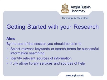 Getting Started with your Research Aims By the end of the session you should be able to Select relevant keywords or search terms for successful information.