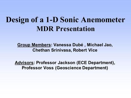 Design of a 1-D Sonic Anemometer MDR Presentation Group Members: Vanessa Dubé, Michael Jao, Chethan Srinivasa, Robert Vice Advisors: Professor Jackson.