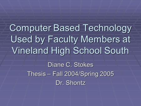 Computer Based Technology Used by Faculty Members at Vineland High School South Diane C. Stokes Thesis – Fall 2004/Spring 2005 Dr. Shontz.