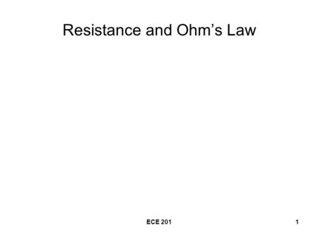 ECE 2011 Resistance and Ohm’s Law. ECE 2012 Resistance and Ohm’s Law The ability of materials to oppose the flow of electric charges is known as resistance.
