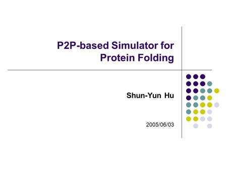 P2P-based Simulator for Protein Folding Shun-Yun Hu 2005/06/03.