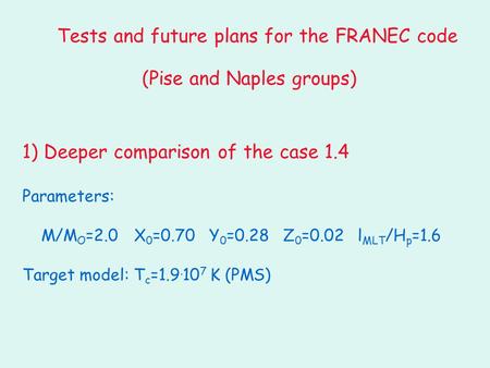 1) Deeper comparison of the case 1.4 Parameters: M/M O =2.0 X 0 =0.70 Y 0 =0.28 Z 0 =0.02 l MLT /H p =1.6 Target model: T c =1.9. 10 7 K (PMS) Tests and.