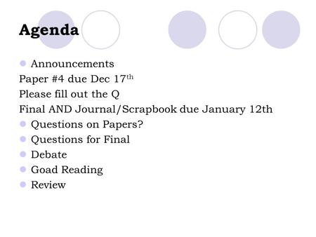 Agenda Announcements Paper #4 due Dec 17 th Please fill out the Q Final AND Journal/Scrapbook due January 12th Questions on Papers? Questions for Final.