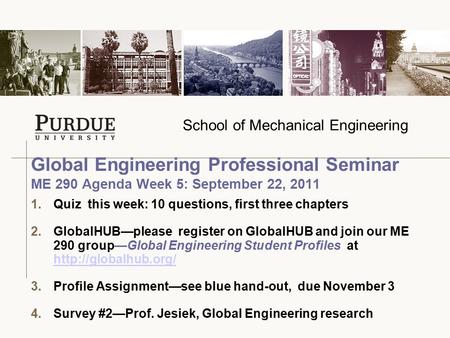 School of Mechanical Engineering 1.Quiz this week: 10 questions, first three chapters 2.GlobalHUB—please register on GlobalHUB and join our ME 290 group—Global.