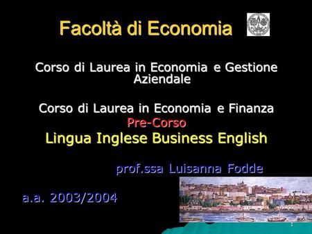 1 Facoltà di Economia Corso di Laurea in Economia e Gestione Aziendale Corso di Laurea in Economia e Finanza Pre-Corso Lingua Inglese Business English.