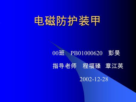 电磁防护装甲 电磁防护装甲 00 班 PB01000620 彭昊 指导老师 程福臻 章江英 2002-12-28.