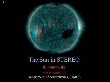 1 The Sun in STEREO K. Murawski www.kmur.pl Department of Astrophysics, UMCS.