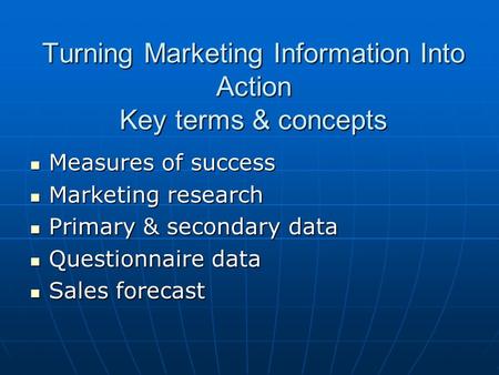 Turning Marketing Information Into Action Key terms & concepts Measures of success Measures of success Marketing research Marketing research Primary &