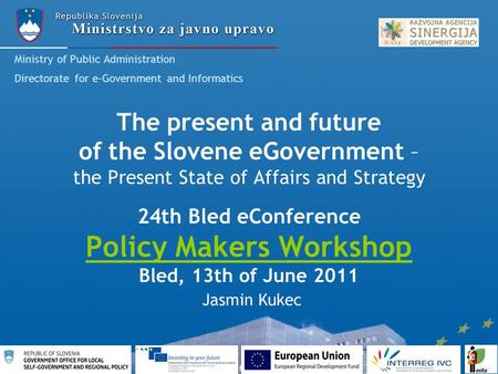 The present and future of the Slovene eGovernment – the Present State of Affairs and Strategy 24th Bled eConference Policy Makers Workshop Bled, 13th of.