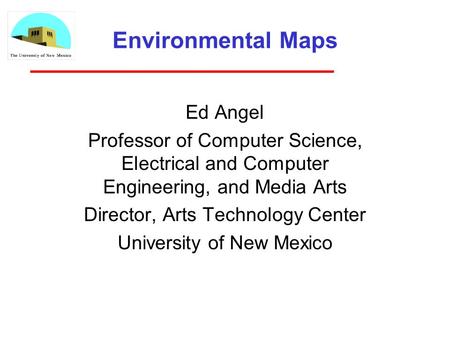 Environmental Maps Ed Angel Professor of Computer Science, Electrical and Computer Engineering, and Media Arts Director, Arts Technology Center University.