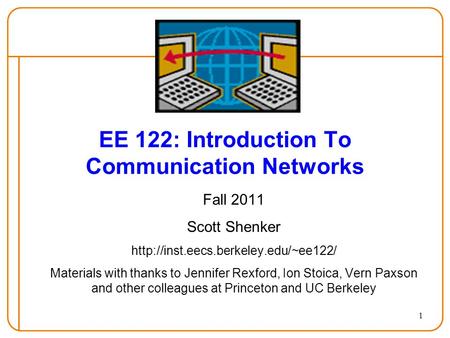 1 EE 122: Introduction To Communication Networks Fall 2011 Scott Shenker  Materials with thanks to Jennifer Rexford,