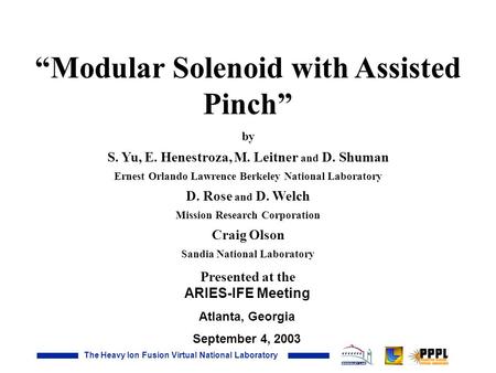 The Heavy Ion Fusion Virtual National Laboratory ARIES-IFE Meeting Atlanta, Georgia September 4, 2003 “Modular Solenoid with Assisted Pinch” by S. Yu,
