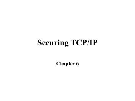 Securing TCP/IP Chapter 6. Introduction to Transmission Control Protocol/Internet Protocol (TCP/IP) TCP/IP comprises a suite of four protocols The protocols.