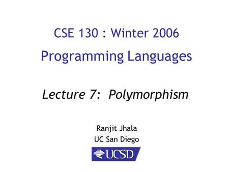 CSE 130 : Winter 2006 Programming Languages Ranjit Jhala UC San Diego Lecture 7: Polymorphism.