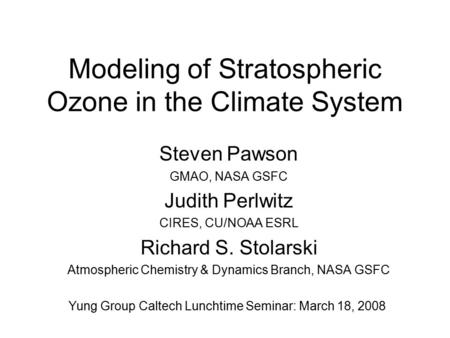 Modeling of Stratospheric Ozone in the Climate System Steven Pawson GMAO, NASA GSFC Judith Perlwitz CIRES, CU/NOAA ESRL Richard S. Stolarski Atmospheric.
