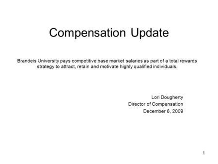 1 Compensation Update Lori Dougherty Director of Compensation December 8, 2009 Brandeis University pays competitive base market salaries as part of a total.
