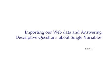 Importing our Web data and Answering Descriptive Questions about Single Variables Psych 437.