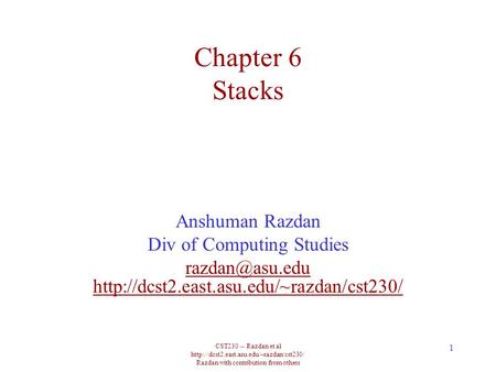 CST230 -- Razdan et al  Razdan with contribution from others 1 Chapter 6 Stacks Anshuman Razdan Div of Computing.