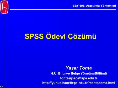 BBY 606: Araştırma Yöntemleri Y.T. SPSS Ödevi Çözümü Yaşar Tonta H.Ü. Bilgi ve Belge YönetimiBölümü