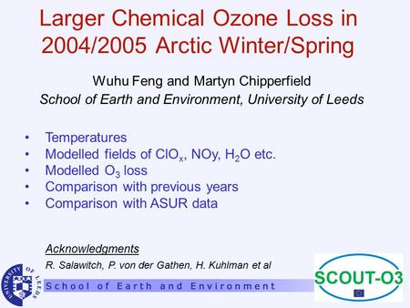 Larger Chemical Ozone Loss in 2004/2005 Arctic Winter/Spring Wuhu Feng and Martyn Chipperfield School of Earth and Environment, University of Leeds Acknowledgments.