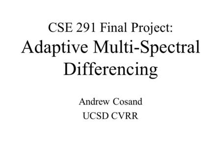 CSE 291 Final Project: Adaptive Multi-Spectral Differencing Andrew Cosand UCSD CVRR.