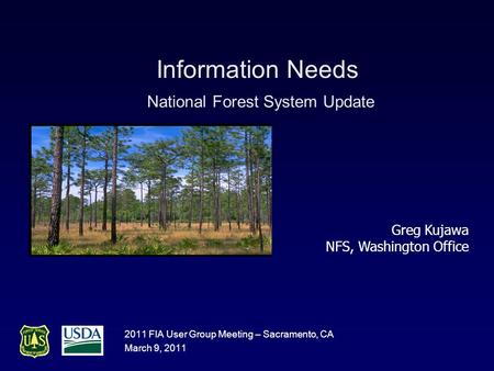 Information Needs National Forest System Update 2011 FIA User Group Meeting – Sacramento, CA March 9, 2011 Greg Kujawa NFS, Washington Office.