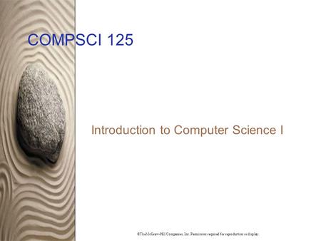 ©TheMcGraw-Hill Companies, Inc. Permission required for reproduction or display. COMPSCI 125 Introduction to Computer Science I.