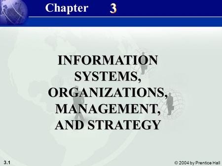 3.1 © 2004 by Prentice Hall Management Information Systems 8/e Chapter 3 Information Systems, Organizations, Management, and Strategy 3 3 INFORMATION SYSTEMS,