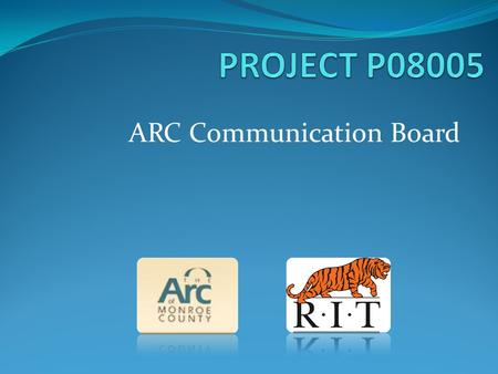 ARC Communication Board. Team Members Cortney Ross (ME) – Project Manager Kirk Marquard (ME) Achilles Tziazas (CE) Amy Koster (ID) Rachel Lepkowski (ID)