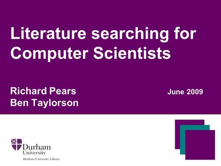 Literature searching for Computer Scientists Richard Pears June 2009 Ben Taylorson.