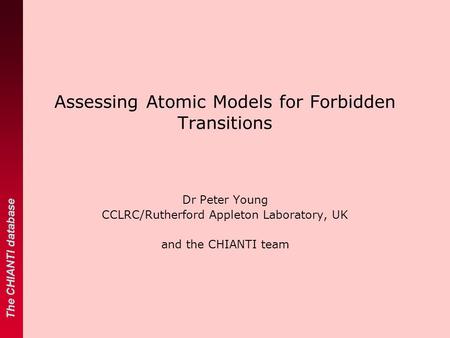 The CHIANTI database Assessing Atomic Models for Forbidden Transitions Dr Peter Young CCLRC/Rutherford Appleton Laboratory, UK and the CHIANTI team The.