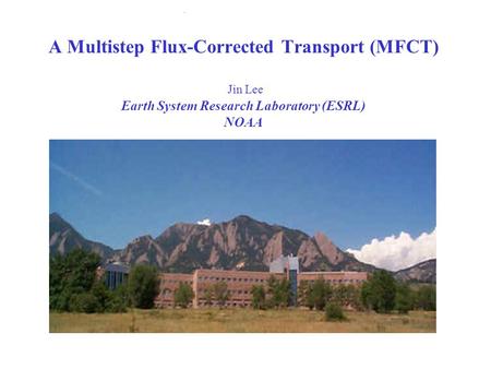 A Multistep Flux-Corrected Transport (MFCT) Jin Lee Earth System Research Laboratory (ESRL) NOAA.