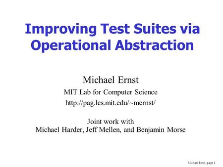 Michael Ernst, page 1 Improving Test Suites via Operational Abstraction Michael Ernst MIT Lab for Computer Science  Joint.