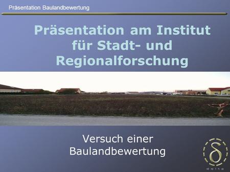 Präsentation Baulandbewertung Präsentation am Institut für Stadt- und Regionalforschung Versuch einer Baulandbewertung.
