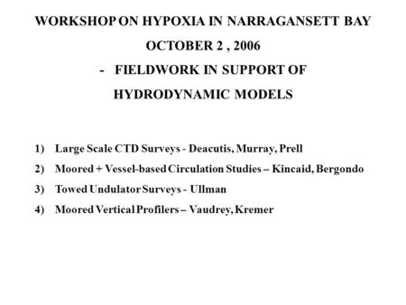WORKSHOP ON HYPOXIA IN NARRAGANSETT BAY OCTOBER 2, 2006 - FIELDWORK IN SUPPORT OF HYDRODYNAMIC MODELS 1)Large Scale CTD Surveys - Deacutis, Murray, Prell.